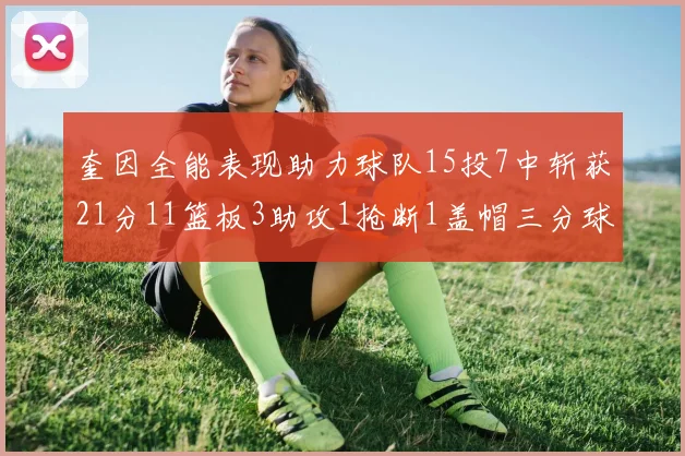 奎因全能表现助力球队15投7中斩获21分11篮板3助攻1抢断1盖帽三分球命中率高效