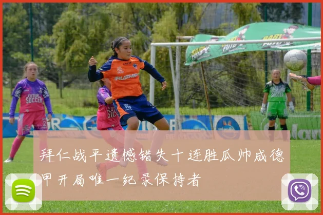 拜仁战平遗憾错失十连胜瓜帅成德甲开局唯一纪录保持者