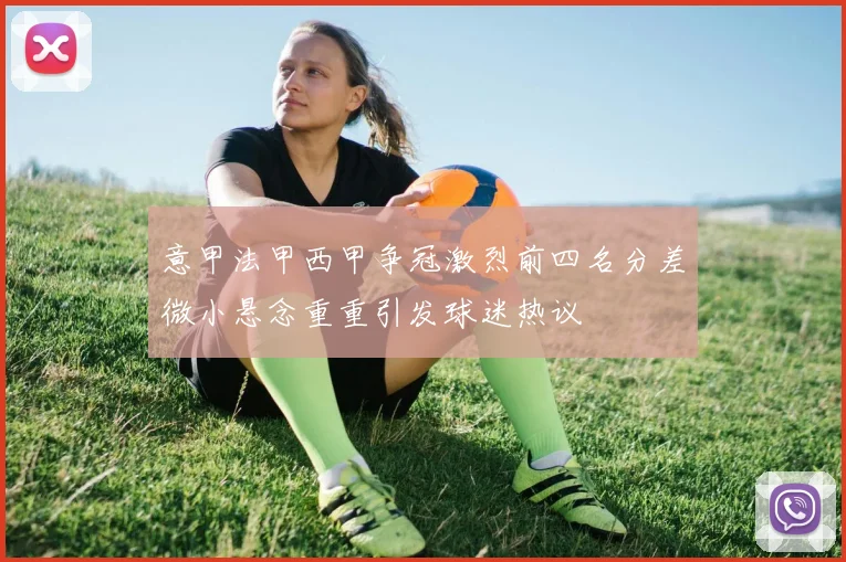 意甲法甲西甲争冠激烈前四名分差微小悬念重重引发球迷热议