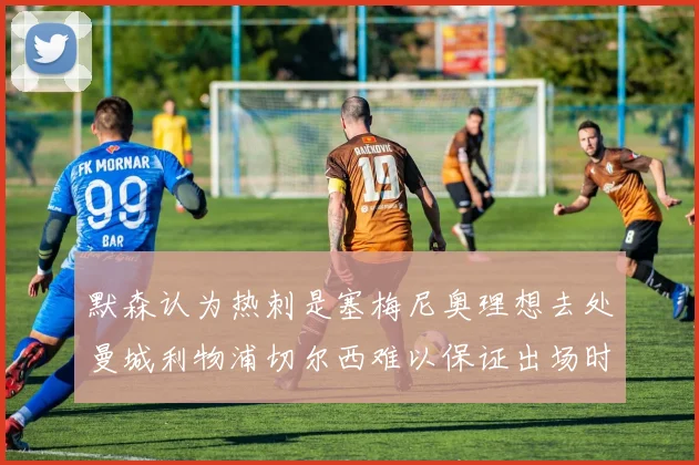 默森认为热刺是塞梅尼奥理想去处曼城利物浦切尔西难以保证出场时间