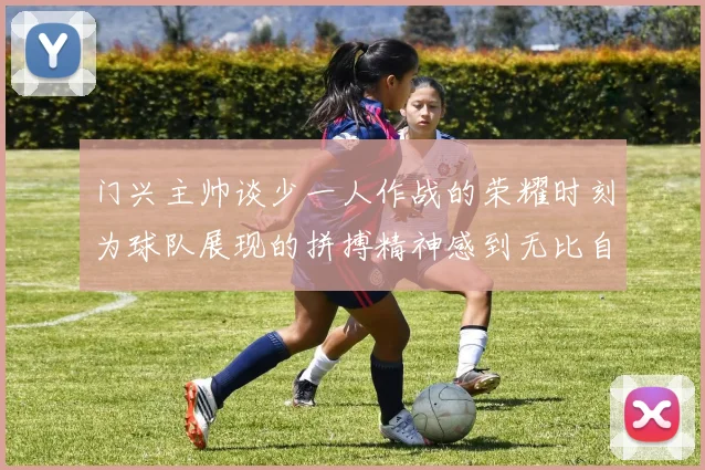门兴主帅谈少一人作战的荣耀时刻为球队展现的拼搏精神感到无比自豪